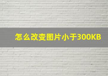 怎么改变图片小于300KB