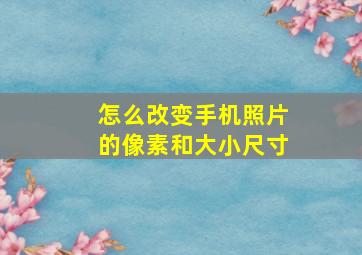 怎么改变手机照片的像素和大小尺寸