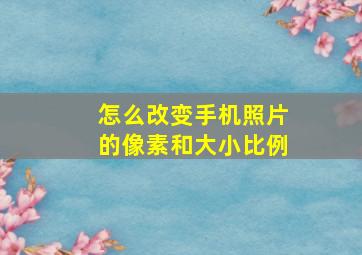 怎么改变手机照片的像素和大小比例