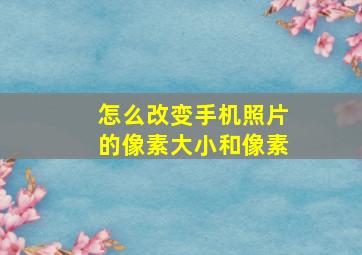 怎么改变手机照片的像素大小和像素