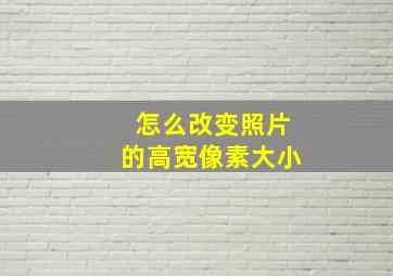 怎么改变照片的高宽像素大小