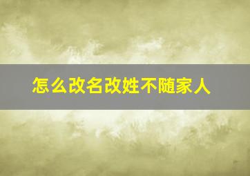 怎么改名改姓不随家人