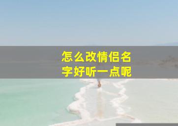 怎么改情侣名字好听一点呢