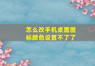 怎么改手机桌面图标颜色设置不了了