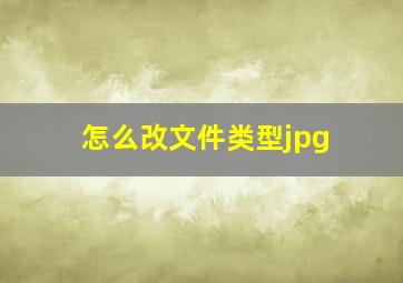 怎么改文件类型jpg