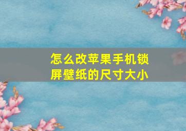 怎么改苹果手机锁屏壁纸的尺寸大小