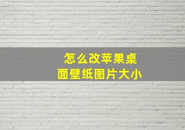 怎么改苹果桌面壁纸图片大小