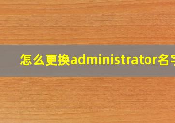 怎么更换administrator名字