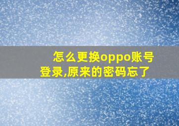 怎么更换oppo账号登录,原来的密码忘了