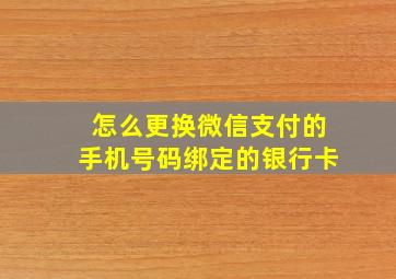 怎么更换微信支付的手机号码绑定的银行卡