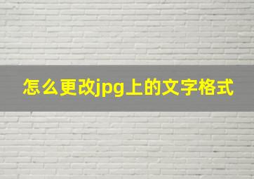 怎么更改jpg上的文字格式