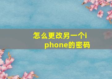 怎么更改另一个iphone的密码