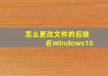 怎么更改文件的后缀名Windows10