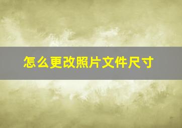 怎么更改照片文件尺寸