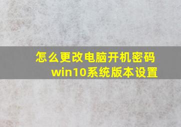 怎么更改电脑开机密码win10系统版本设置