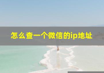 怎么查一个微信的ip地址