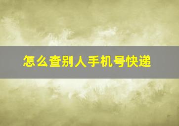 怎么查别人手机号快递