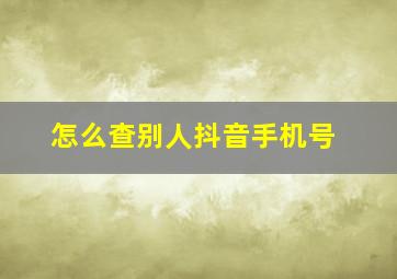 怎么查别人抖音手机号