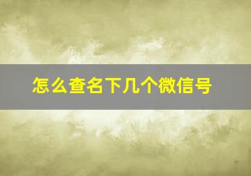 怎么查名下几个微信号