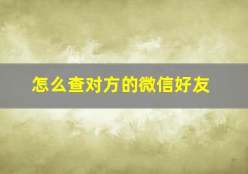 怎么查对方的微信好友