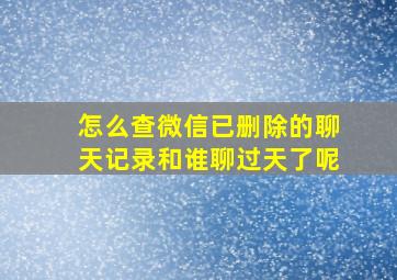 怎么查微信已删除的聊天记录和谁聊过天了呢