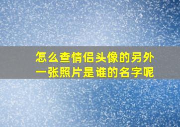 怎么查情侣头像的另外一张照片是谁的名字呢