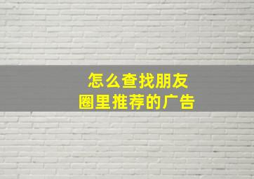 怎么查找朋友圈里推荐的广告