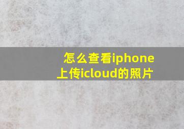 怎么查看iphone上传icloud的照片