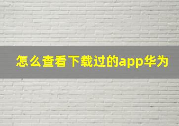 怎么查看下载过的app华为