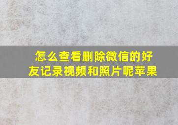 怎么查看删除微信的好友记录视频和照片呢苹果