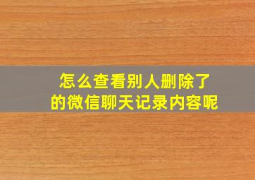 怎么查看别人删除了的微信聊天记录内容呢