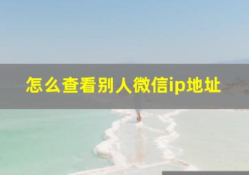 怎么查看别人微信ip地址