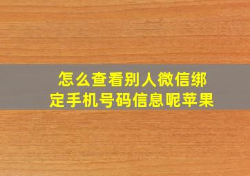 怎么查看别人微信绑定手机号码信息呢苹果