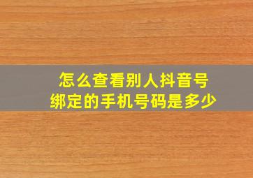 怎么查看别人抖音号绑定的手机号码是多少