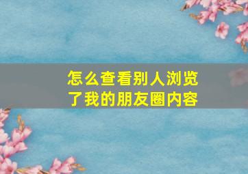 怎么查看别人浏览了我的朋友圈内容