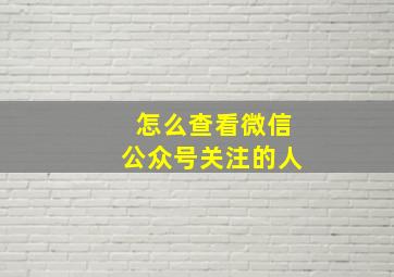 怎么查看微信公众号关注的人