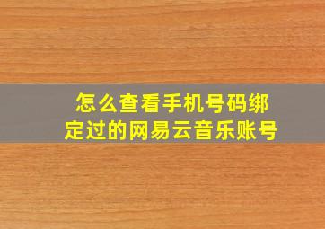 怎么查看手机号码绑定过的网易云音乐账号