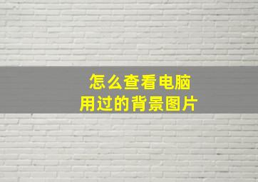 怎么查看电脑用过的背景图片