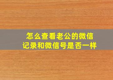 怎么查看老公的微信记录和微信号是否一样