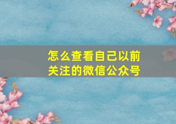 怎么查看自己以前关注的微信公众号