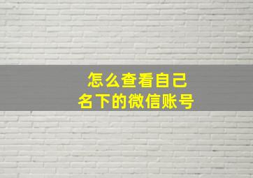 怎么查看自己名下的微信账号