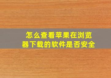 怎么查看苹果在浏览器下载的软件是否安全