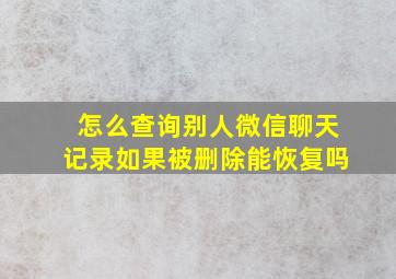 怎么查询别人微信聊天记录如果被删除能恢复吗