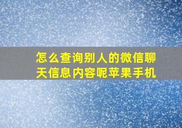 怎么查询别人的微信聊天信息内容呢苹果手机