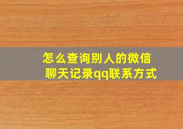 怎么查询别人的微信聊天记录qq联系方式