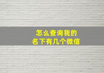 怎么查询我的名下有几个微信