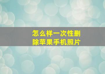 怎么样一次性删除苹果手机照片