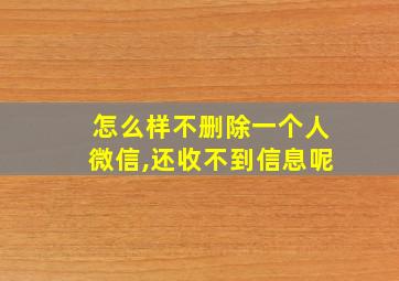 怎么样不删除一个人微信,还收不到信息呢