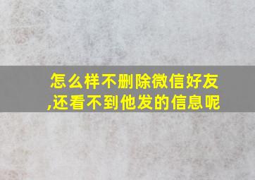 怎么样不删除微信好友,还看不到他发的信息呢