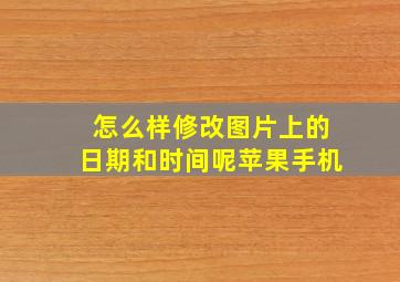 怎么样修改图片上的日期和时间呢苹果手机